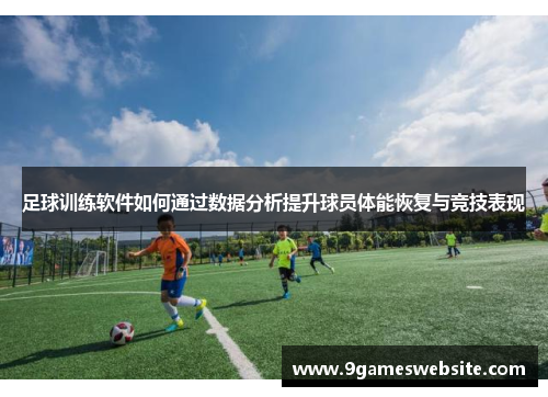 足球训练软件如何通过数据分析提升球员体能恢复与竞技表现